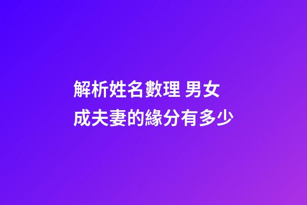 解析姓名數理 男女成夫妻的緣分有多少